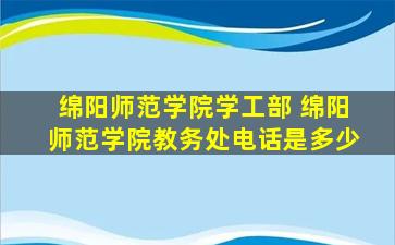 绵阳师范学院学工部 绵阳师范学院教务处电话是多少